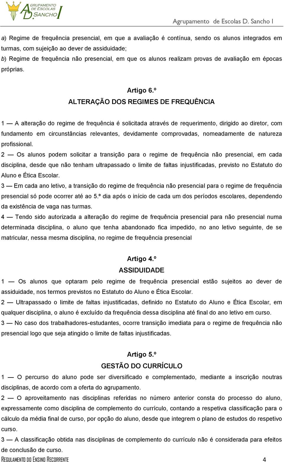 º ALTERAÇÃO DOS REGIMES DE FREQUÊNCIA 1 A alteração do regime de frequência é solicitada através de requerimento, dirigido ao diretor, com fundamento em circunstâncias relevantes, devidamente