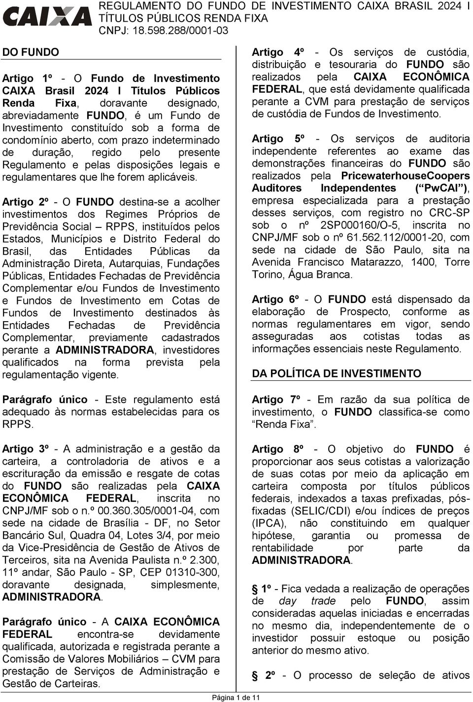 Artigo 2º - O FUNDO destina-se a acolher investimentos dos Regimes Próprios de Previdência Social RPPS, instituídos pelos Estados, Municípios e Distrito Federal do Brasil, das Entidades Públicas da