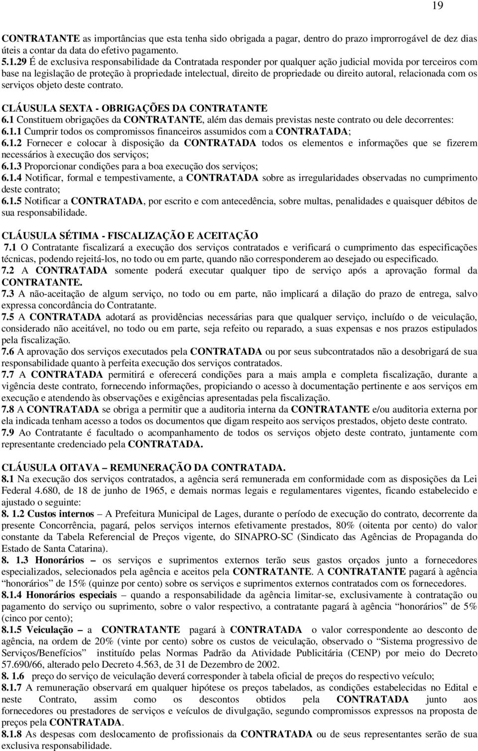 serviços objeto deste contrato. CLÁUSULA SEXTA - OBRIGAÇÕES DA CONTRATANTE 6.1 Constituem obrigações da CONTRATANTE, além das demais previstas neste contrato ou dele decorrentes: 6.1.1 Cumprir todos os compromissos financeiros assumidos com a CONTRATADA; 6.