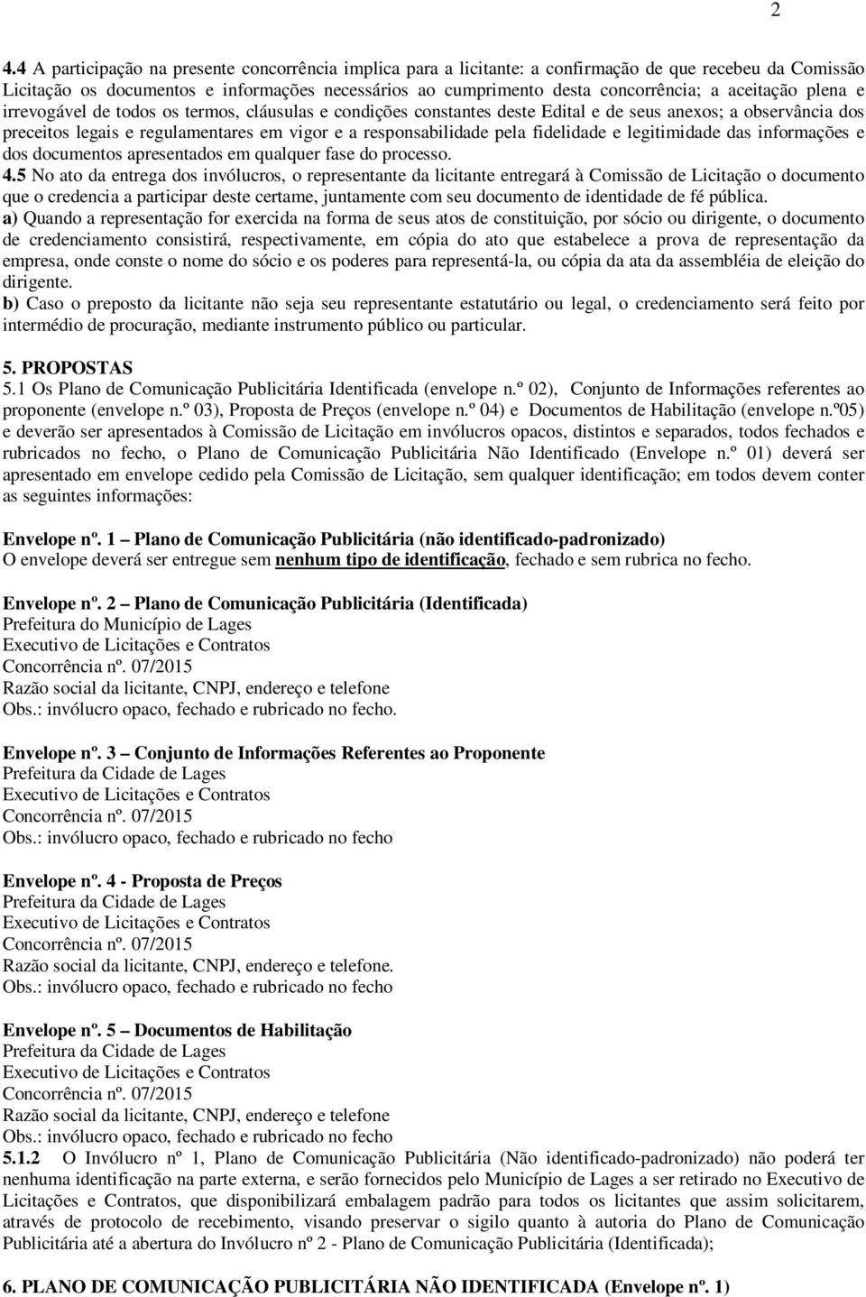 pela fidelidade e legitimidade das informações e dos documentos apresentados em qualquer fase do processo. 4.