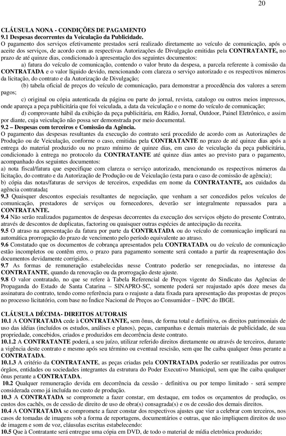 CONTRATANTE, no prazo de até quinze dias, condicionado à apresentação dos seguintes documentos: a) fatura do veículo de comunicação, contendo o valor bruto da despesa, a parcela referente à comissão