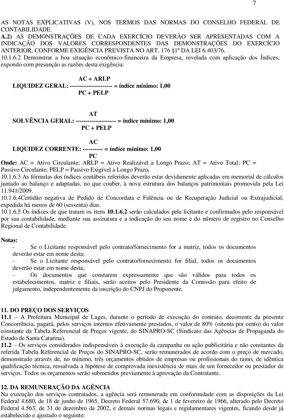 GERAL: --------------------- = índice mínimo: 1,00 PC + PELP AT SOLVÊNCIA GERAL: -------------------- = índice mínimo: 1,00 PC + PELP AC LIQUIDEZ CORRENTE: ---------- = índice mínimo: 1,00 PC Onde: