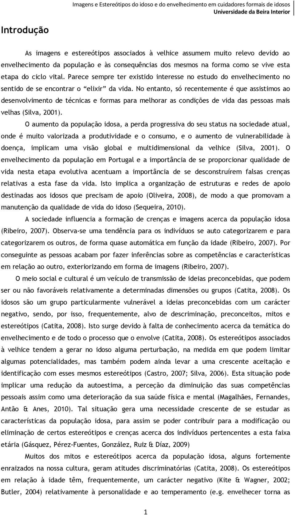 No entanto, só recentemente é que assistimos ao desenvolvimento de técnicas e formas para melhorar as condições de vida das pessoas mais velhas (Silva, 2001).