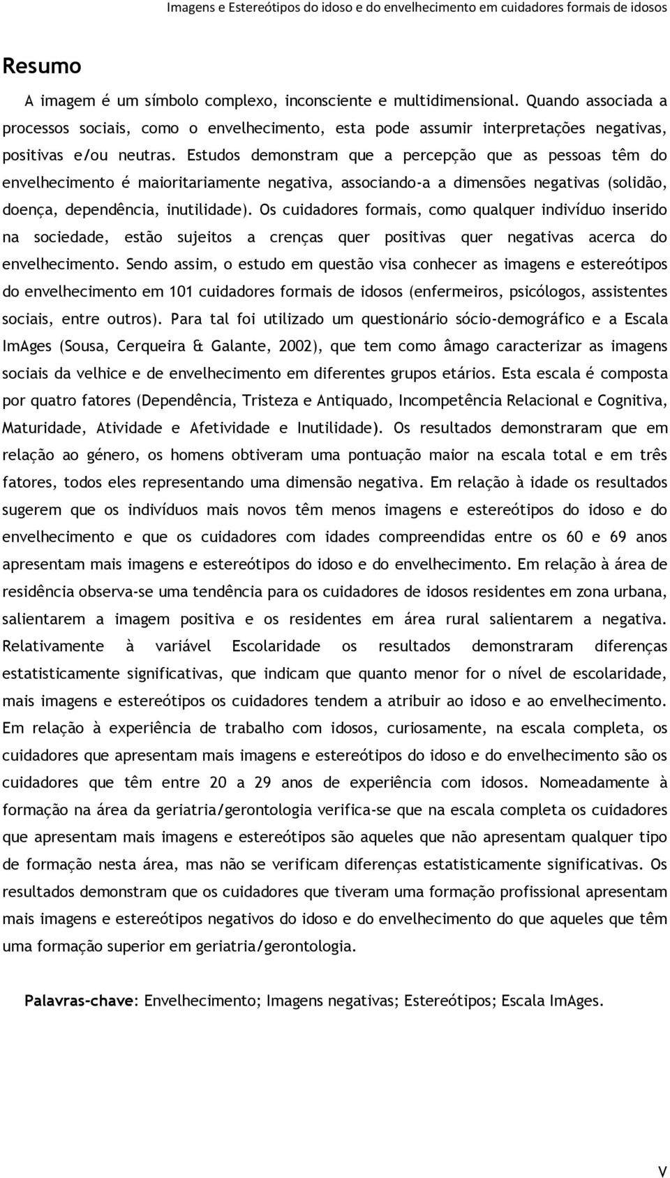 Os cuidadores formais, como qualquer indivíduo inserido na sociedade, estão sujeitos a crenças quer positivas quer negativas acerca do envelhecimento.