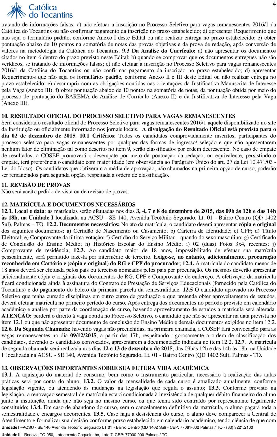 somatória de notas das provas objetivas e da prova de redação, após conversão de valores na metodologia da Católica do Tocantins. 9.