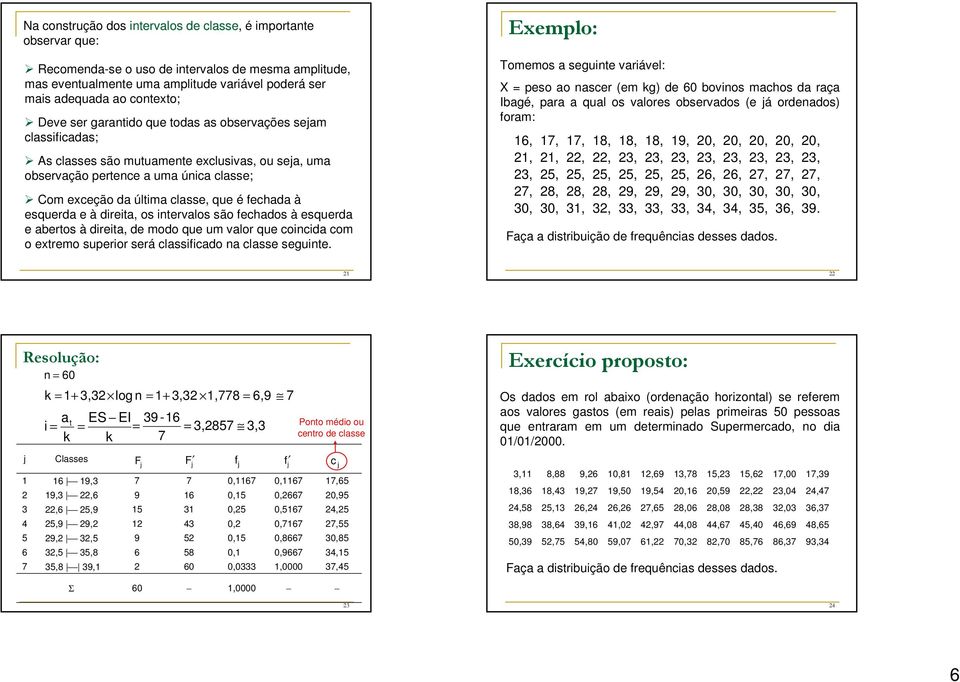 esquerda e à direita, os intervalos são echados à esquerda e abertos à direita, de modo que um valor que coincida com o extremo superior será classiicado na classe seguinte.