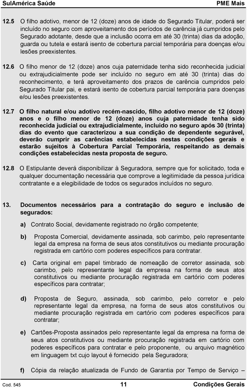 6 O filho menor de 12 (doze) anos cuja paternidade tenha sido reconhecida judicial ou extrajudicialmente pode ser incluído no seguro em até 30 (trinta) dias do reconhecimento, e terá aproveitamento