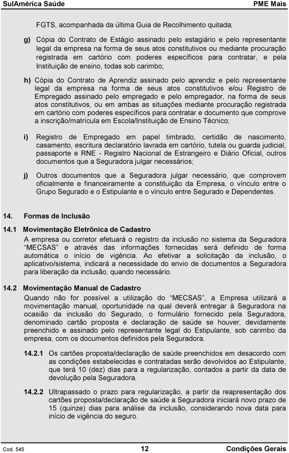 representante legal da empresa na forma de seus atos constitutivos e/ou Registro de Empregado assinado pelo empregado e pelo empregador, na forma de seus atos constitutivos, ou em ambas as situações