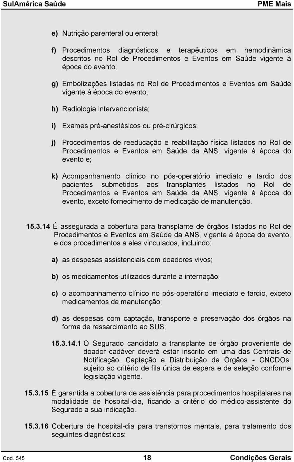 reabilitação física listados no Rol de Procedimentos e Eventos em Saúde da ANS, vigente à época do evento e; k) Acompanhamento clínico no pós-operatório imediato e tardio dos pacientes submetidos aos