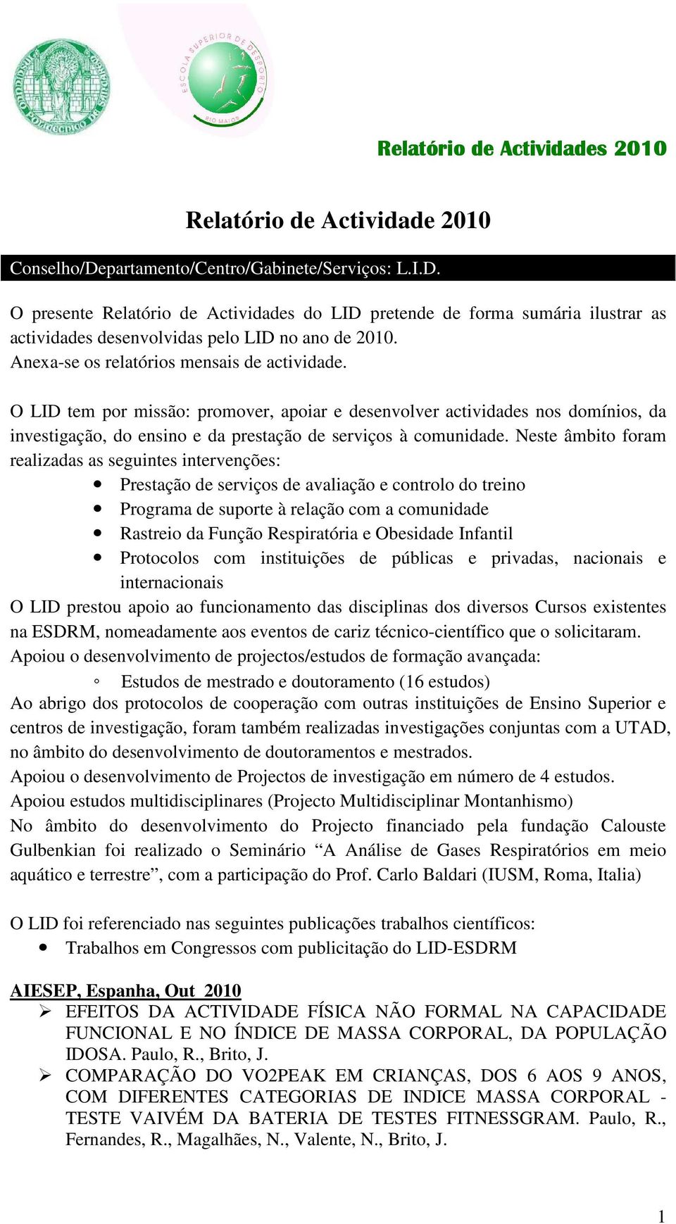 Neste âmbito foram realizadas as seguintes intervenções: Prestação de serviços de avaliação e controlo do treino Programa de suporte à relação com a comunidade Rastreio da Função Respiratória e