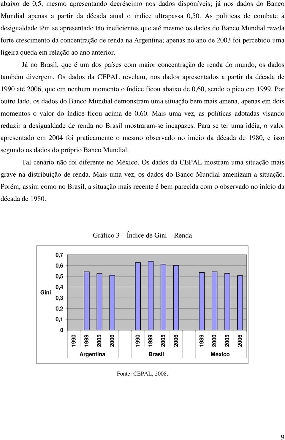 2003 foi percebido uma ligeira queda em relação ao ano anterior. Já no Brasil, que é um dos países com maior concentração de renda do mundo, os dados também divergem.