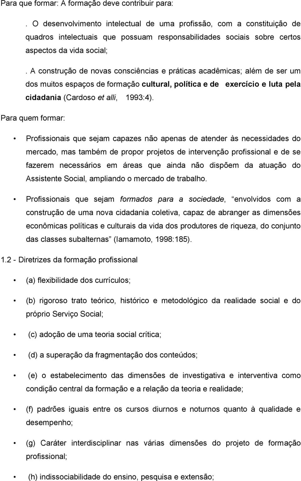 A construção de novas consciências e práticas acadêmicas; além de ser um dos muitos espaços de formação cultural, política e de exercício e luta pela cidadania (Cardoso et alli, 1993:4).