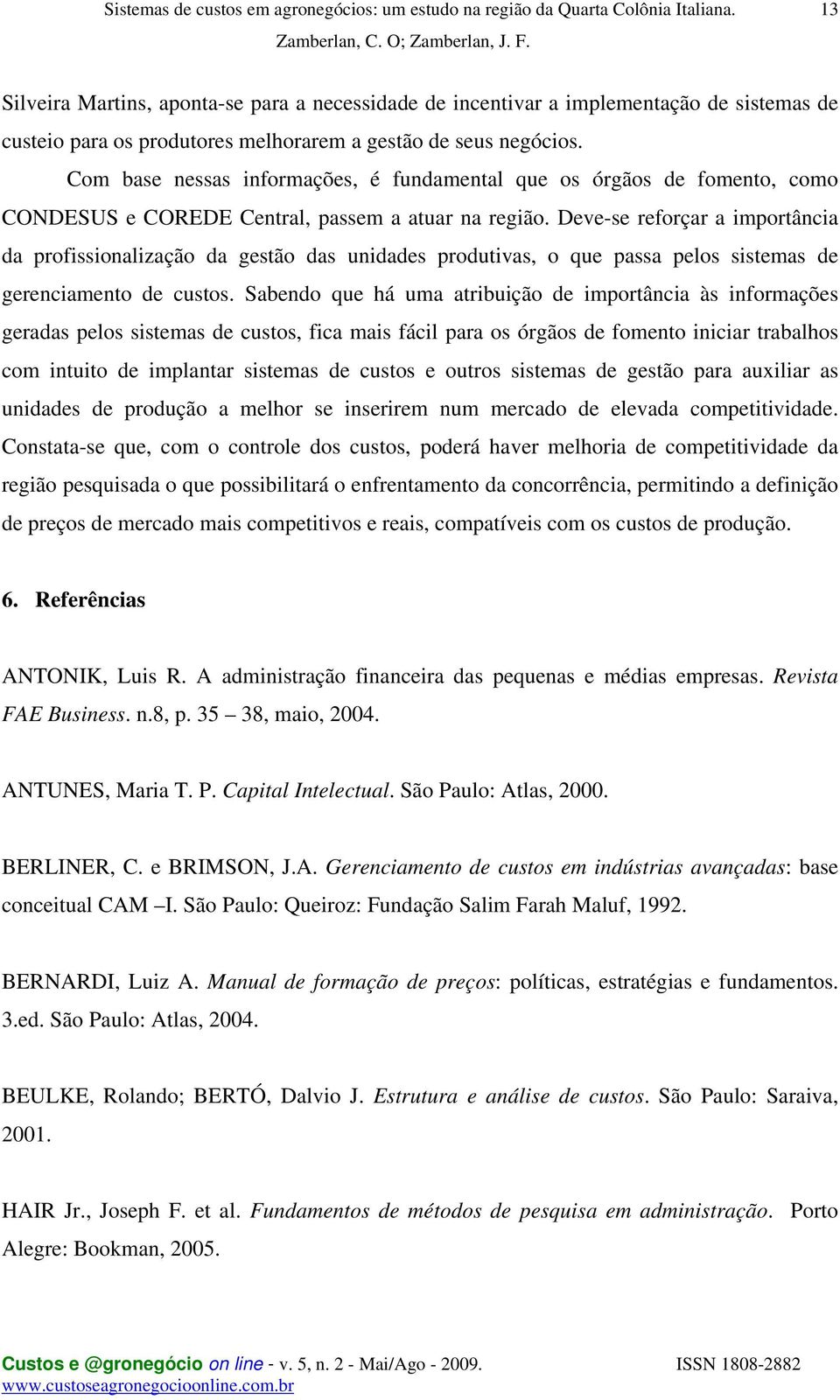 Deve-se reforçar a importância da profissionalização da gestão das unidades produtivas, o que passa pelos sistemas de gerenciamento de custos.