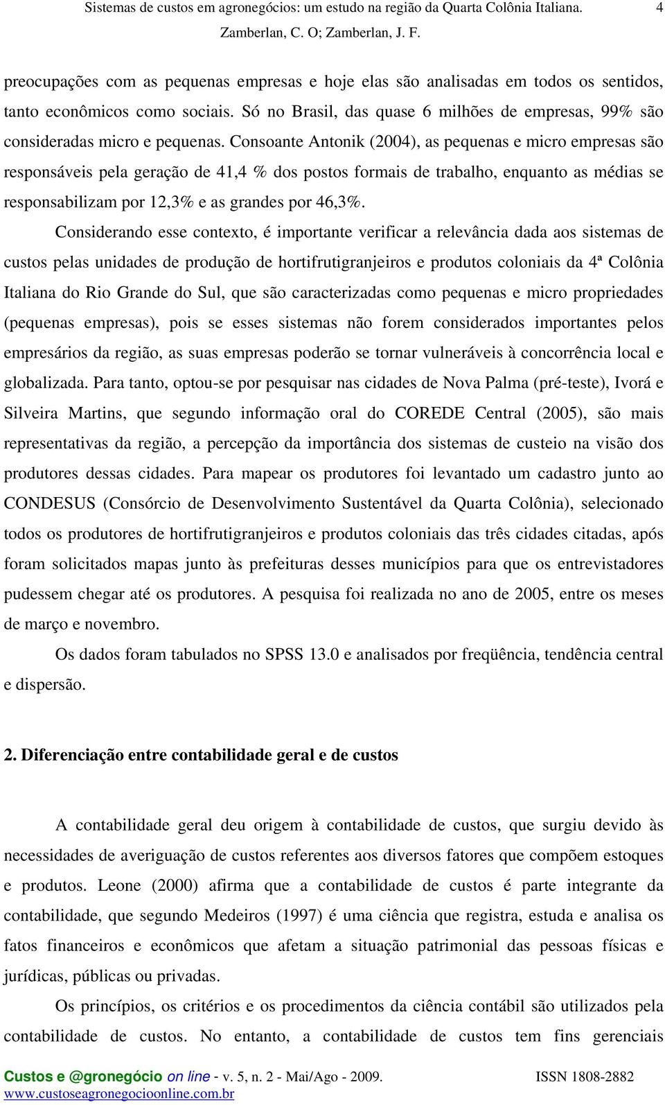 Consoante Antonik (2004), as pequenas e micro empresas são responsáveis pela geração de 41,4 % dos postos formais de trabalho, enquanto as médias se responsabilizam por 12,3% e as grandes por 46,3%.