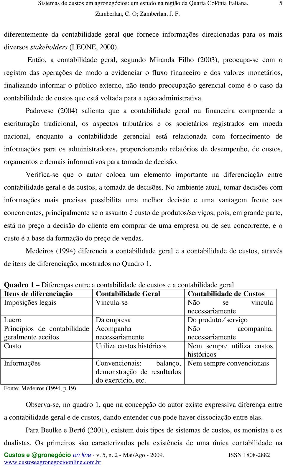 externo, não tendo preocupação gerencial como é o caso da contabilidade de custos que está voltada para a ação administrativa.