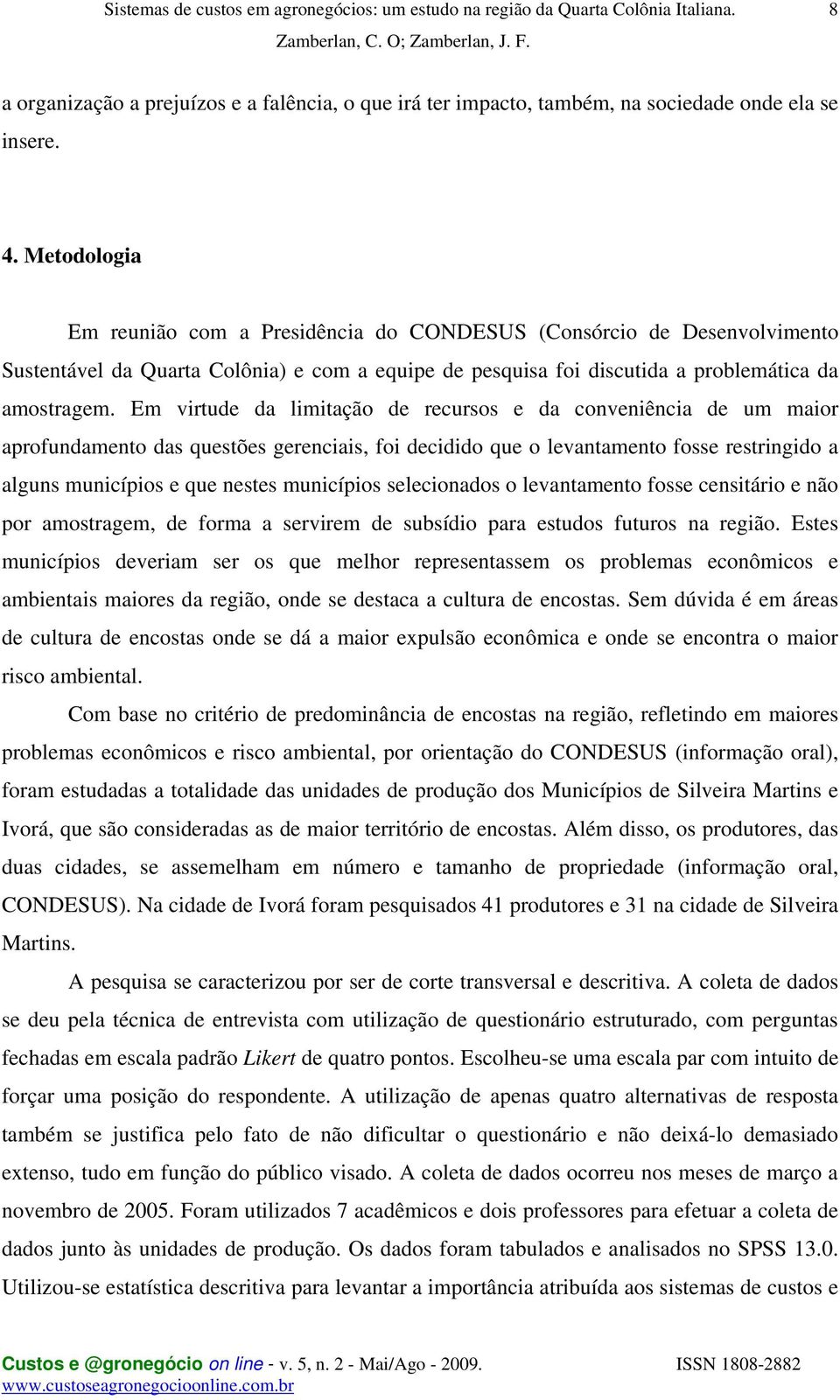 Em virtude da limitação de recursos e da conveniência de um maior aprofundamento das questões gerenciais, foi decidido que o levantamento fosse restringido a alguns municípios e que nestes municípios