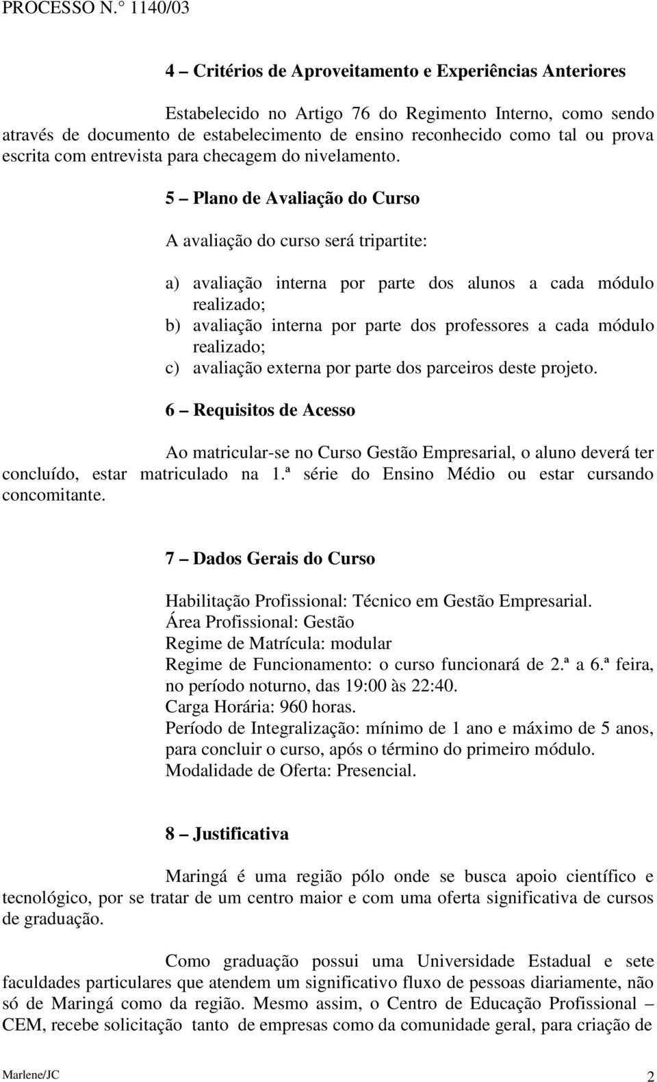 5 Plano de Avaliação do Curso A avaliação do curso será tripartite: a) avaliação interna por parte dos alunos a cada módulo realizado; b) avaliação interna por parte dos professores a cada módulo