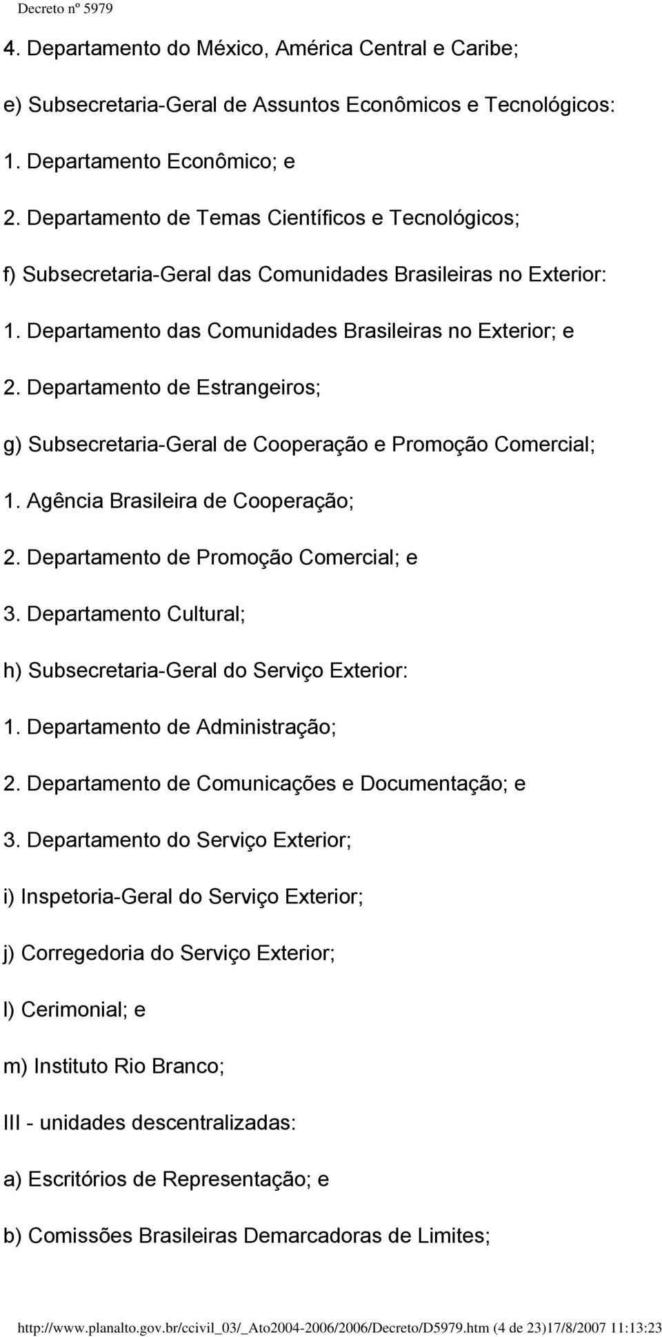 Departamento de Estrangeiros; g) Subsecretaria-Geral de Cooperação e Promoção Comercial; 1. Agência Brasileira de Cooperação; 2. Departamento de Promoção Comercial; e 3.