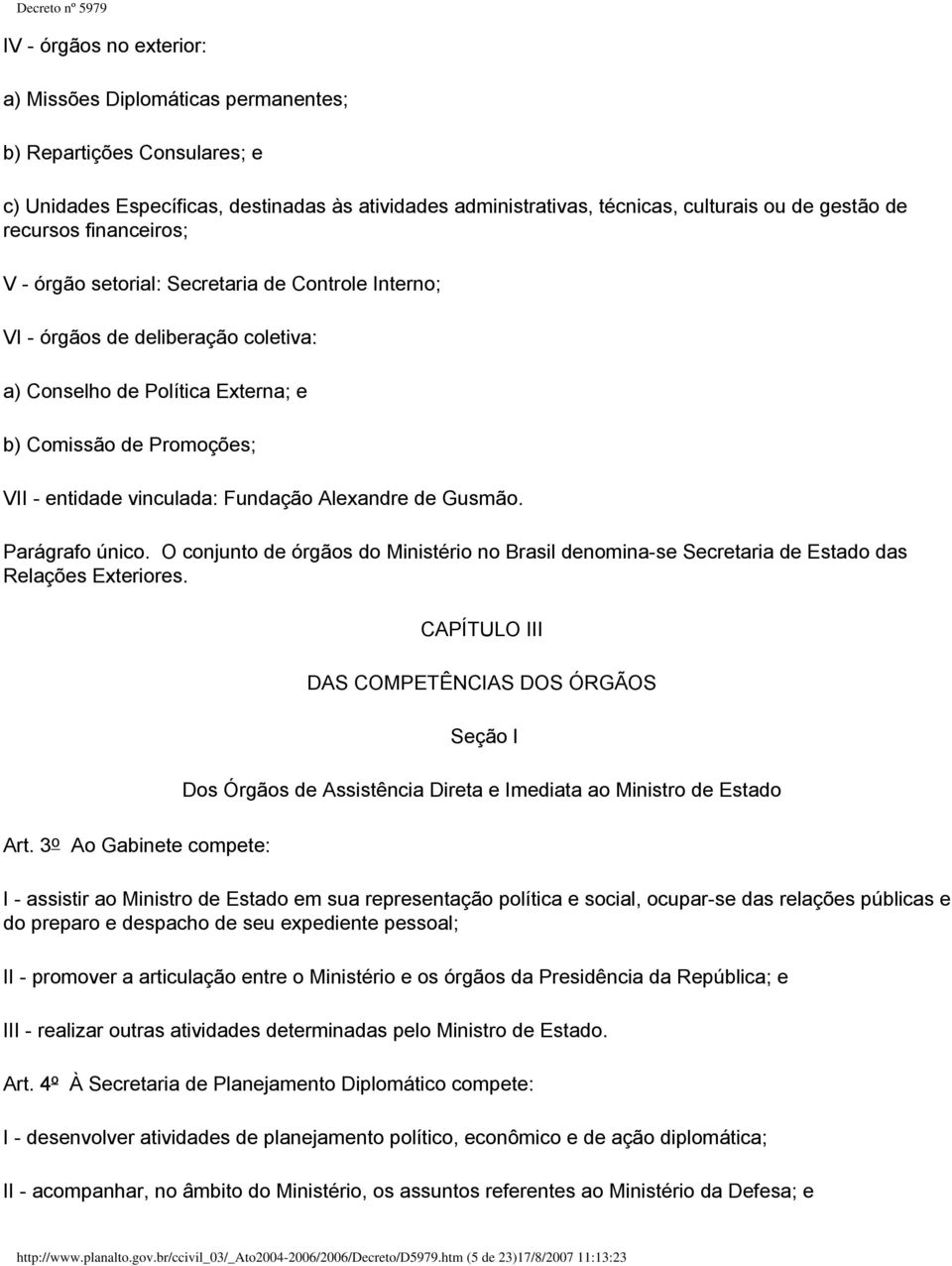 Fundação Alexandre de Gusmão. Parágrafo único. O conjunto de órgãos do Ministério no Brasil denomina-se Secretaria de Estado das Relações Exteriores.