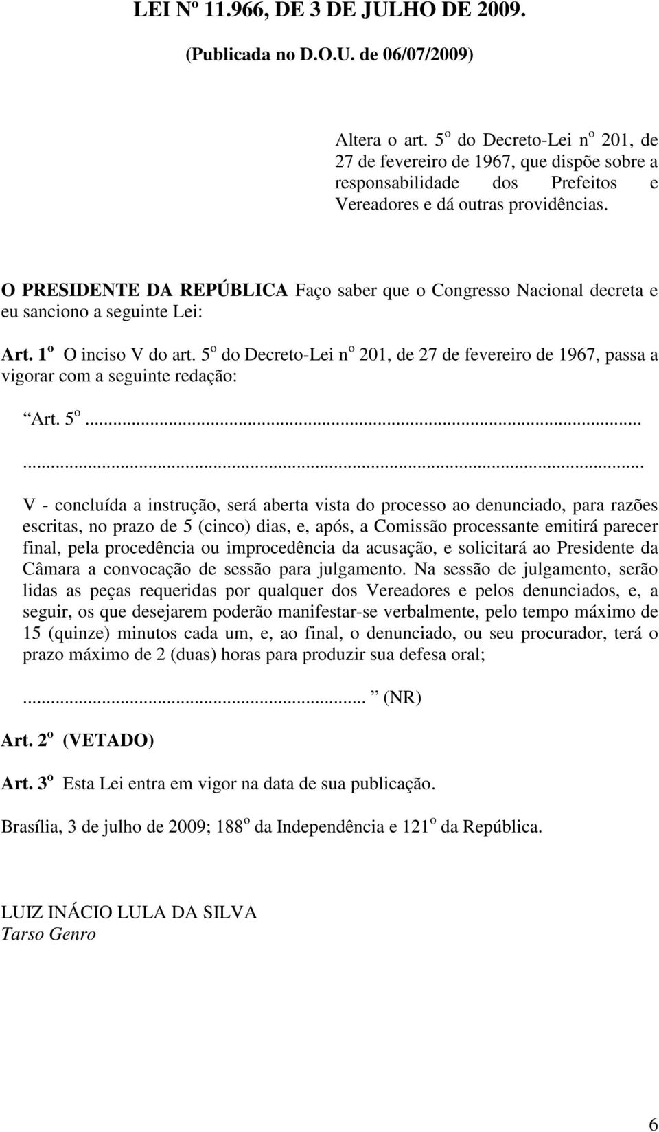 O PRESIDENTE DA REPÚBLICA Faço saber que o Congresso Nacional decreta e eu sanciono a seguinte Lei: Art. 1 o O inciso V do art.