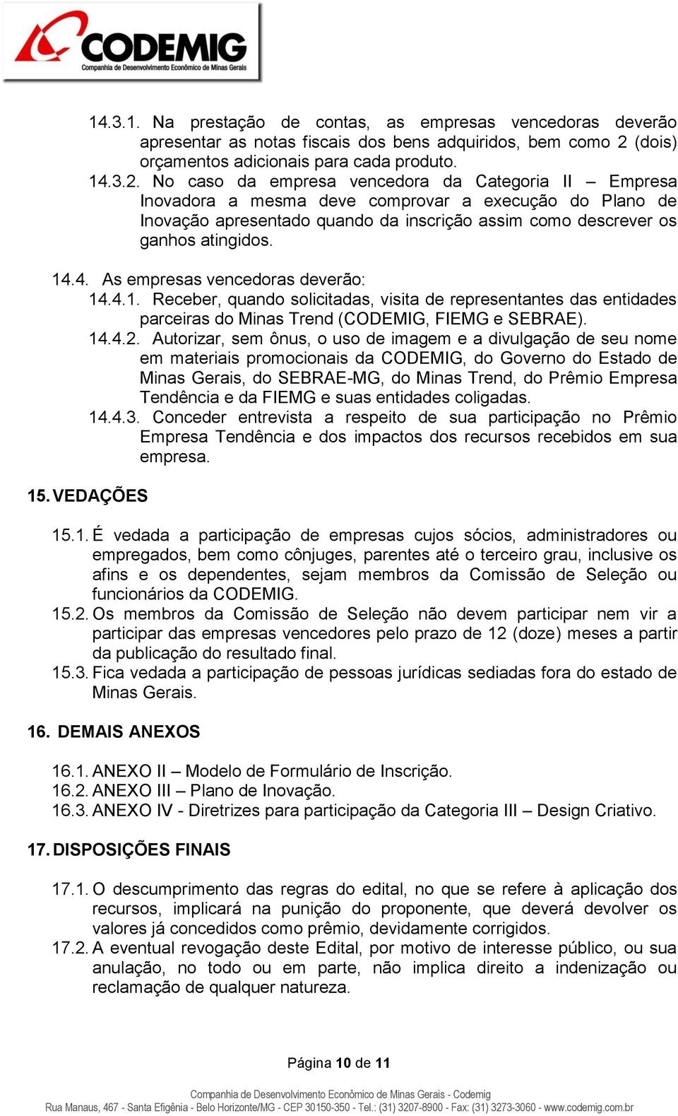 No caso da empresa vencedora da Categoria II Empresa Inovadora a mesma deve comprovar a execução do Plano de Inovação apresentado quando da inscrição assim como descrever os ganhos atingidos. 14.