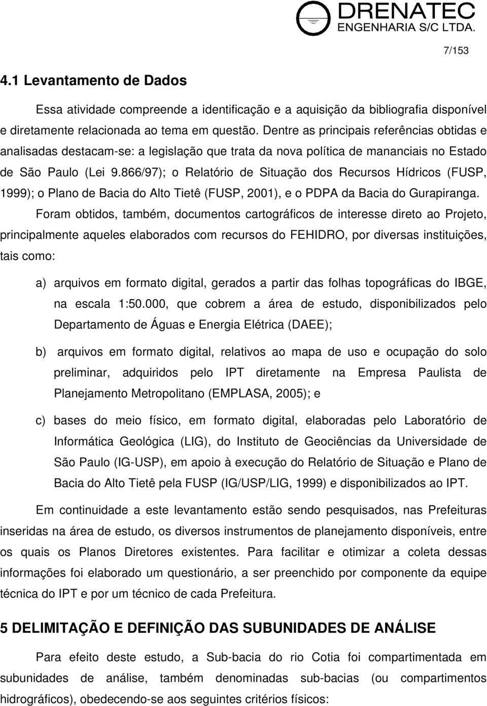 866/97); o Relatório de Situação dos Recursos Hídricos (FUSP, 1999); o Plano de Bacia do Alto Tietê (FUSP, 2001), e o PDPA da Bacia do Gurapiranga.