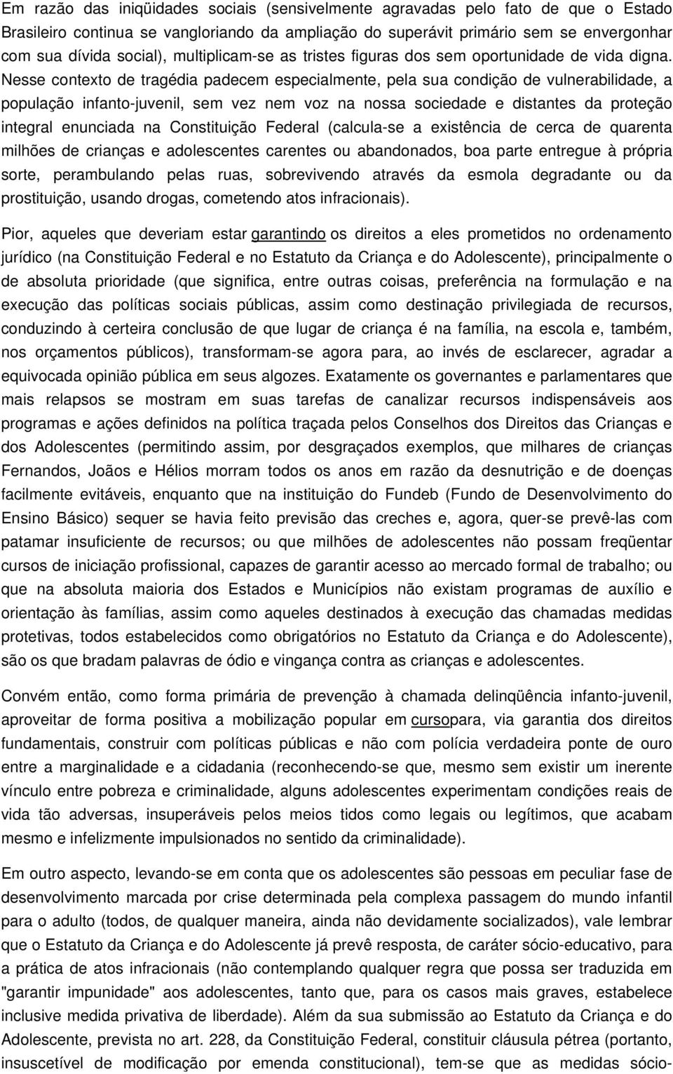 Nesse contexto de tragédia padecem especialmente, pela sua condição de vulnerabilidade, a população infanto-juvenil, sem vez nem voz na nossa sociedade e distantes da proteção integral enunciada na