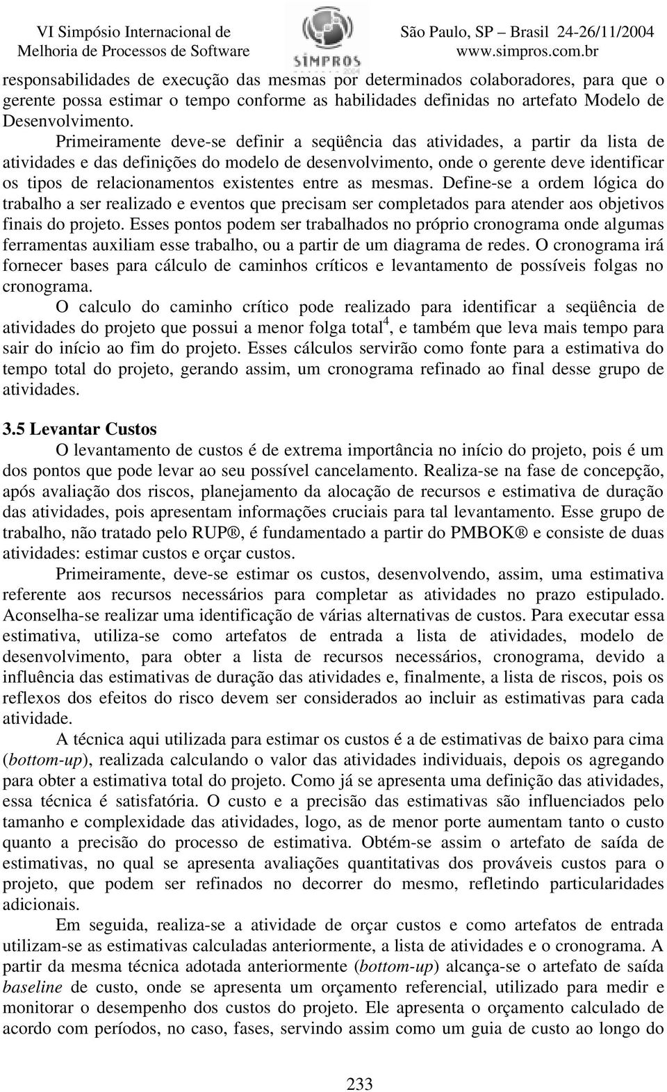 existentes entre as mesmas. Define-se a ordem lógica do trabalho a ser realizado e eventos que precisam ser completados para atender aos objetivos finais do projeto.