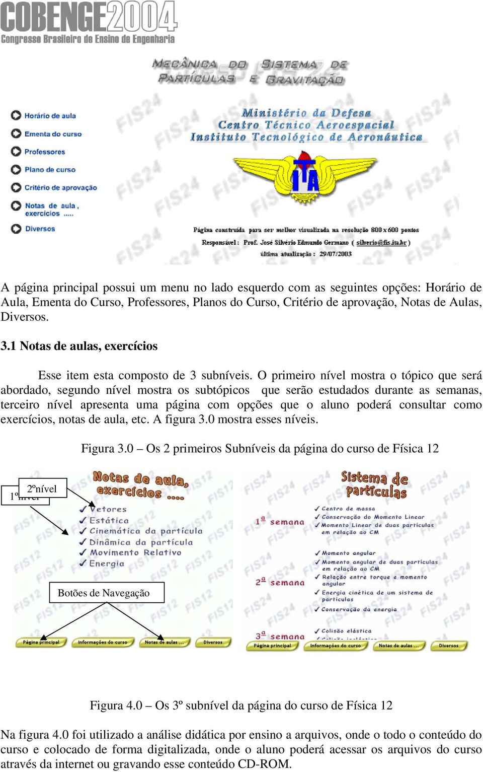 O primeiro nível mostra o tópico que será abordado, segundo nível mostra os subtópicos que serão estudados durante as semanas, terceiro nível apresenta uma página com opções que o aluno poderá