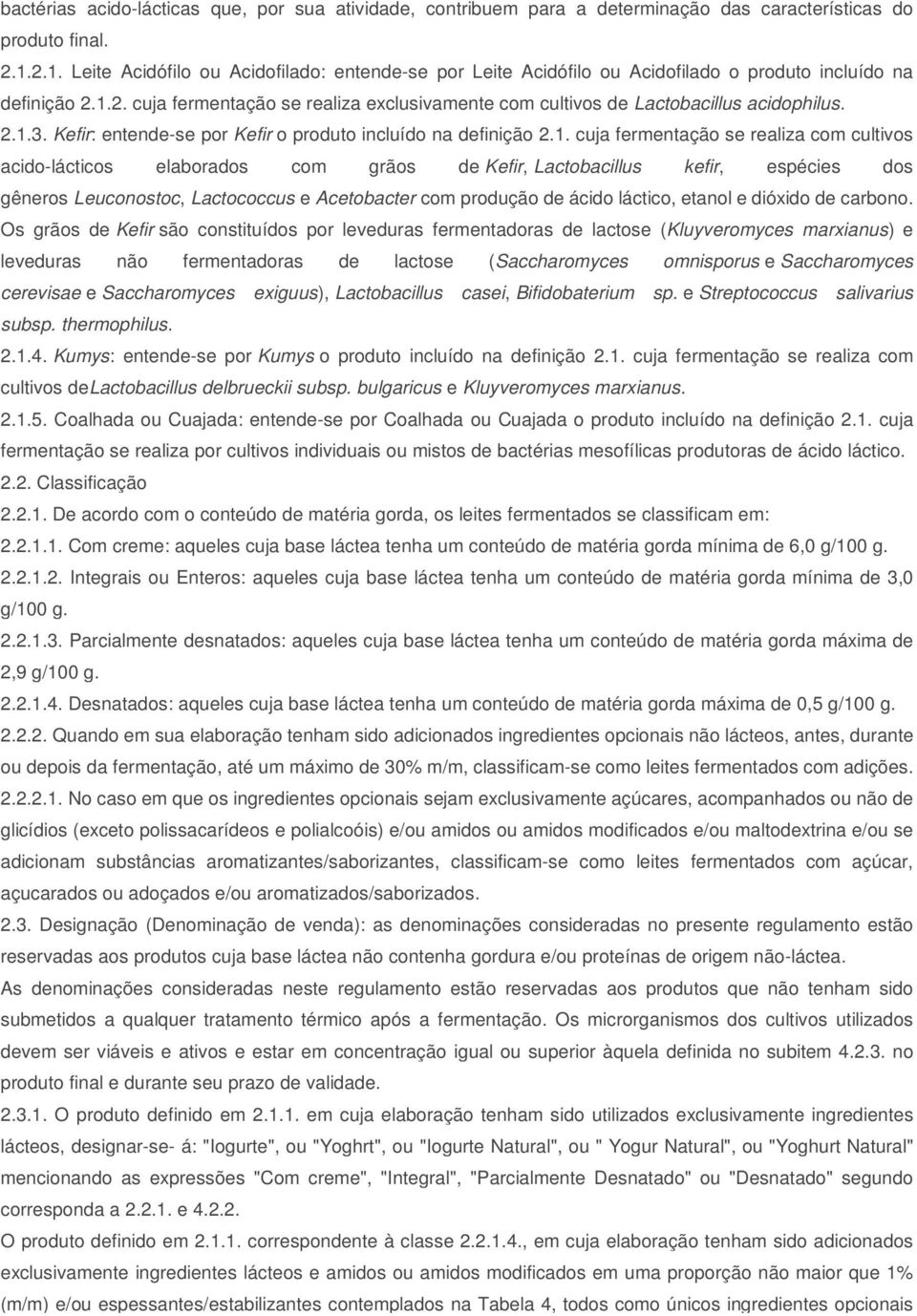 2.1.3. Kefir: entende-se por Kefir o produto incluído na definição 2.1. cuja fermentação se realiza com cultivos acido-lácticos elaborados com grãos de Kefir, Lactobacillus kefir, espécies dos