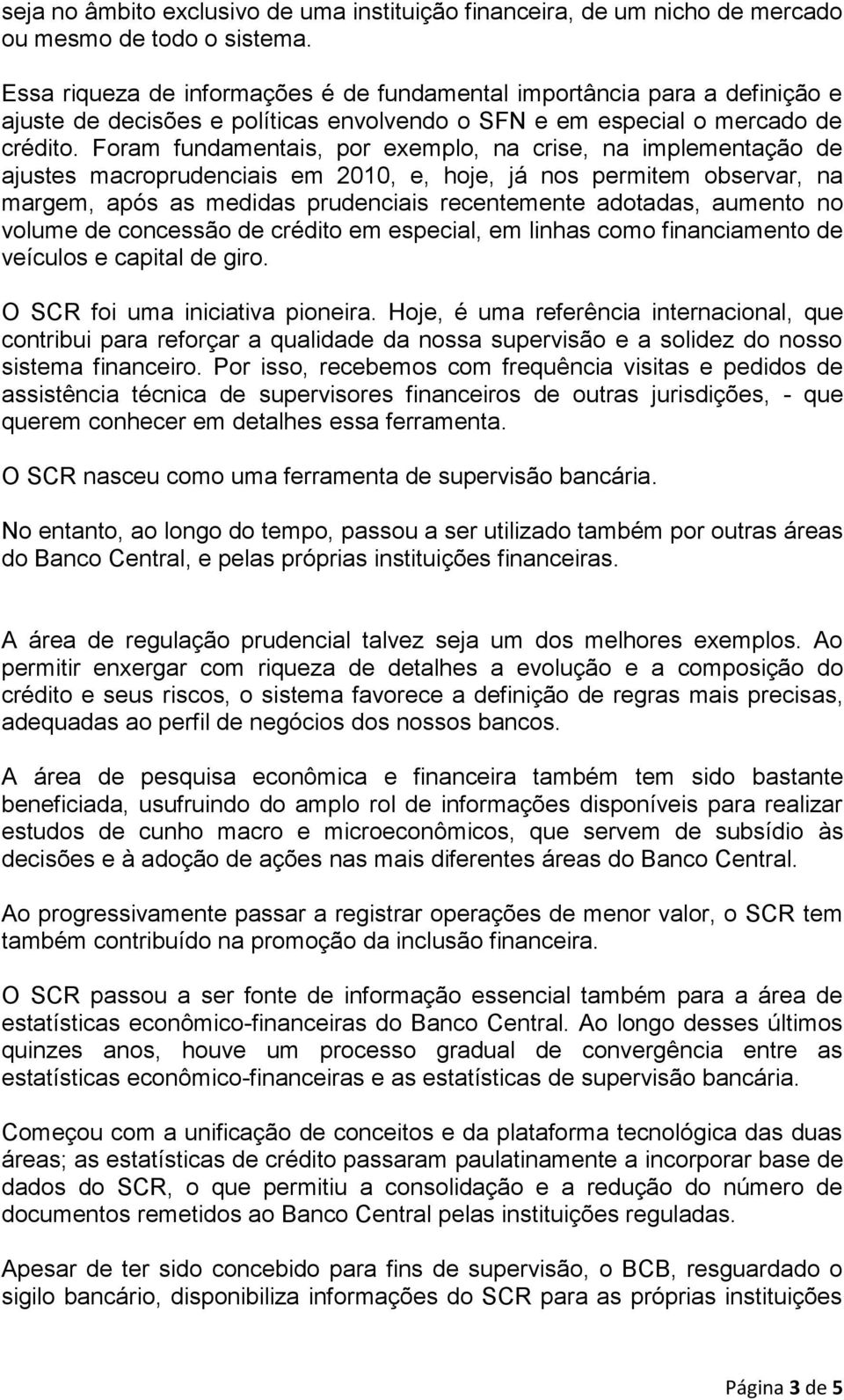 Foram fundamentais, por exemplo, na crise, na implementação de ajustes macroprudenciais em 2010, e, hoje, já nos permitem observar, na margem, após as medidas prudenciais recentemente adotadas,