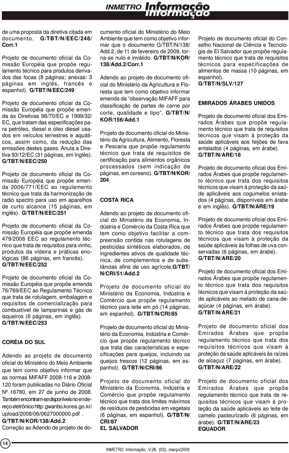 G/TBT/N/EEC/249 Projeto de documento oficial da Comissão Européia que propõe emenda às Diretivas 98/70/EC e 1999/32/ EC, que tratam das especificações para petróleo, diesel e óleo diesel usados em