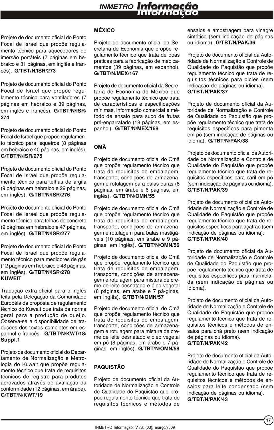 G/TBT/N/ISR/275 técnico para telhas de argila (9 páginas em hebraico e 29 páginas, em inglês). G/TBT/N/ISR/276 técnico para telhas de concreto (9 páginas em hebraico e 47 páginas, em inglês).