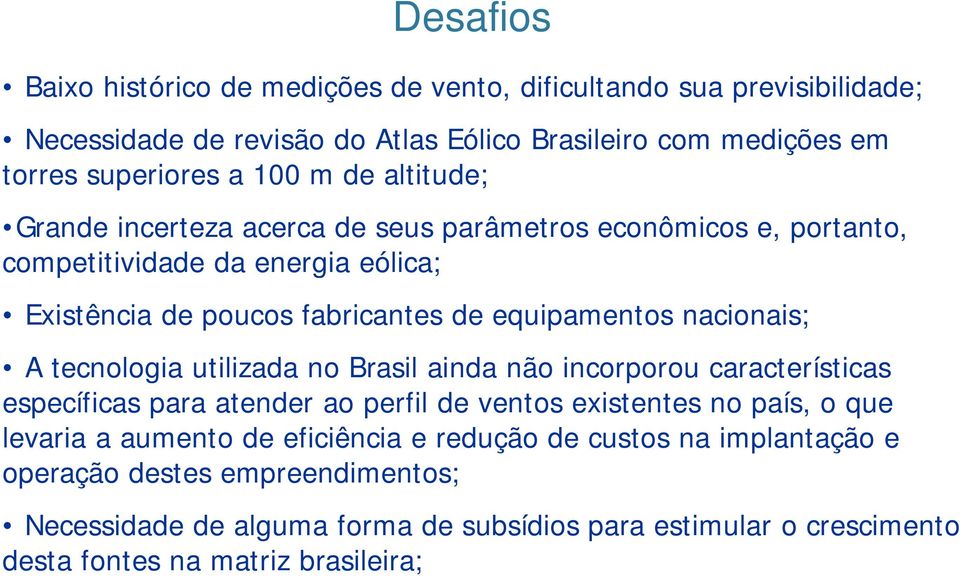 A tecnologia utilizada no Brasil ainda não incorporou características específicas para atender ao perfil de ventos existentes no país, o que levaria a aumento de eficiência e