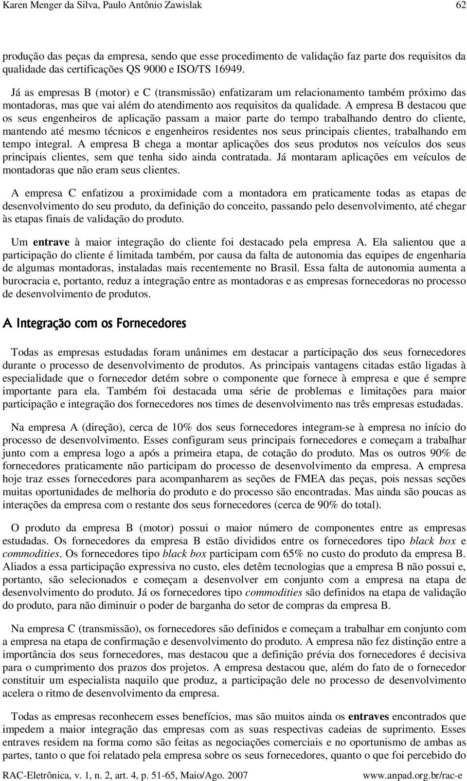 A empresa B destacou que os seus engenheiros de aplicação passam a maior parte do tempo trabalhando dentro do cliente, mantendo até mesmo técnicos e engenheiros residentes nos seus principais