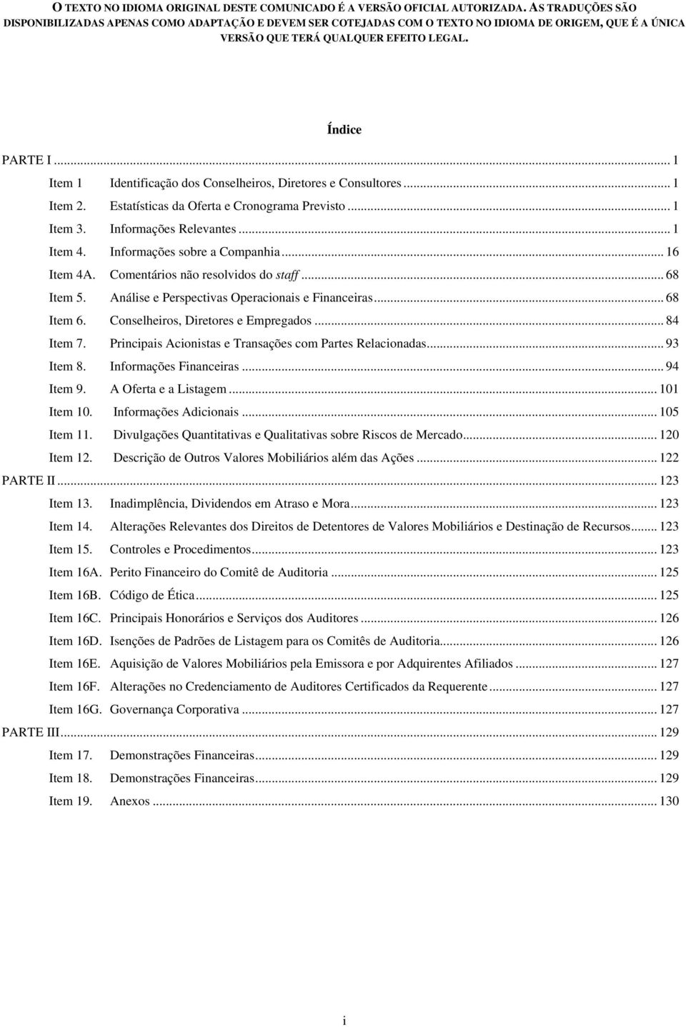 .. 84 Item 7. Principais Acionistas e Transações com Partes Relacionadas... 93 Item 8. Informações Financeiras... 94 Item 9. A Oferta e a Listagem... 101 Item 10. Informações Adicionais... 105 Item 11.