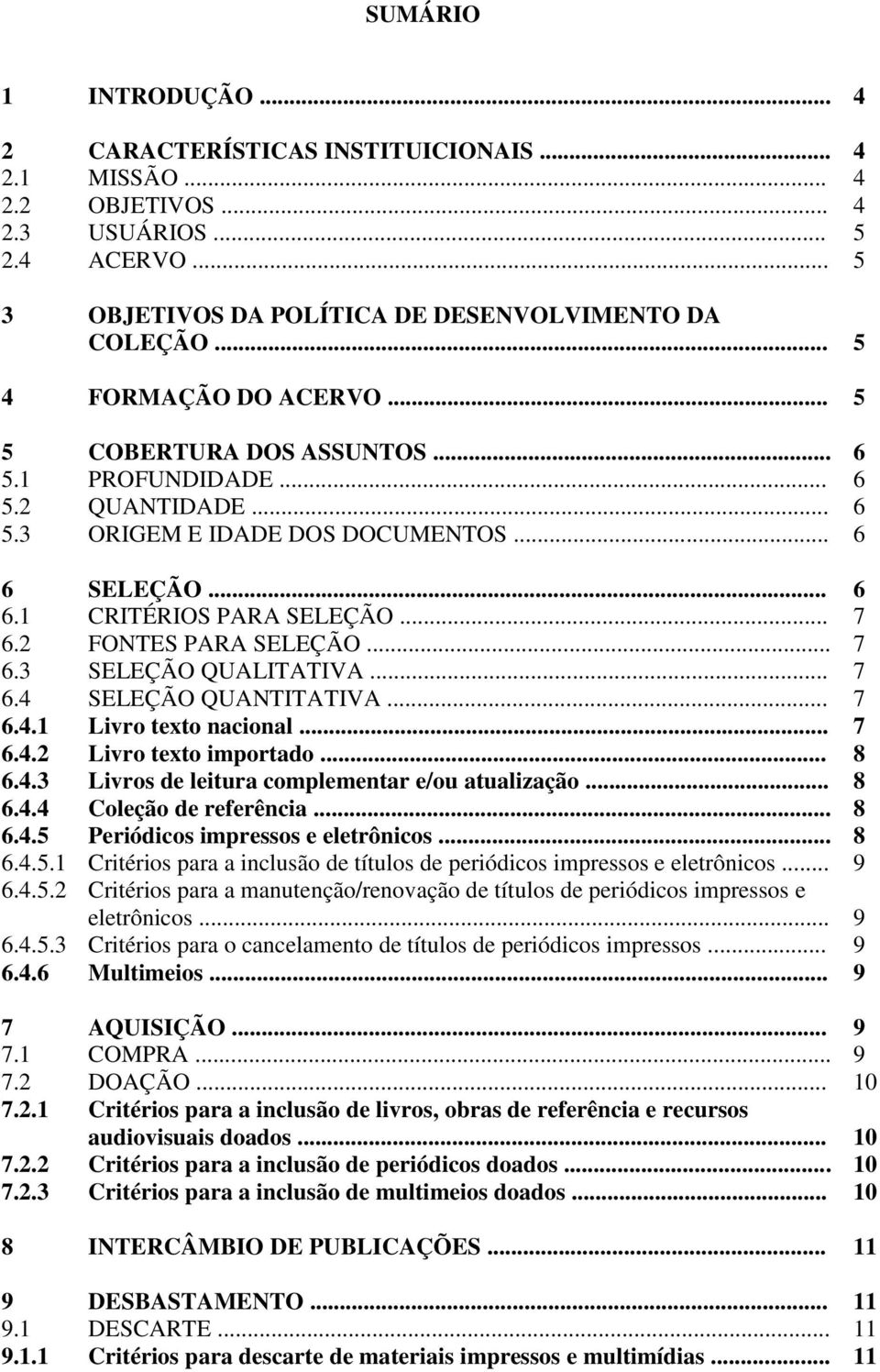 2 FONTES PARA SELEÇÃO... 7 6.3 SELEÇÃO QUALITATIVA... 7 6.4 SELEÇÃO QUANTITATIVA... 7 6.4.1 Livro texto nacional... 7 6.4.2 Livro texto importado... 8 6.4.3 Livros de leitura complementar e/ou atualização.