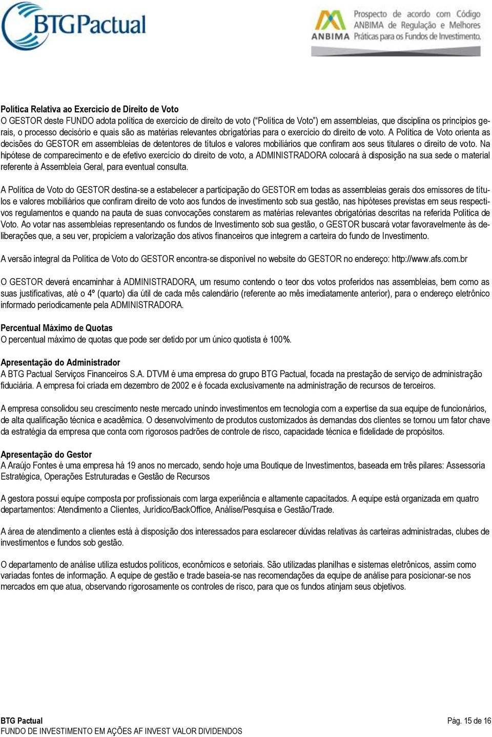 A Política de Voto orienta as decisões do GESTOR em assembleias de detentores de títulos e valores mobiliários que confiram aos seus titulares o direito de voto.