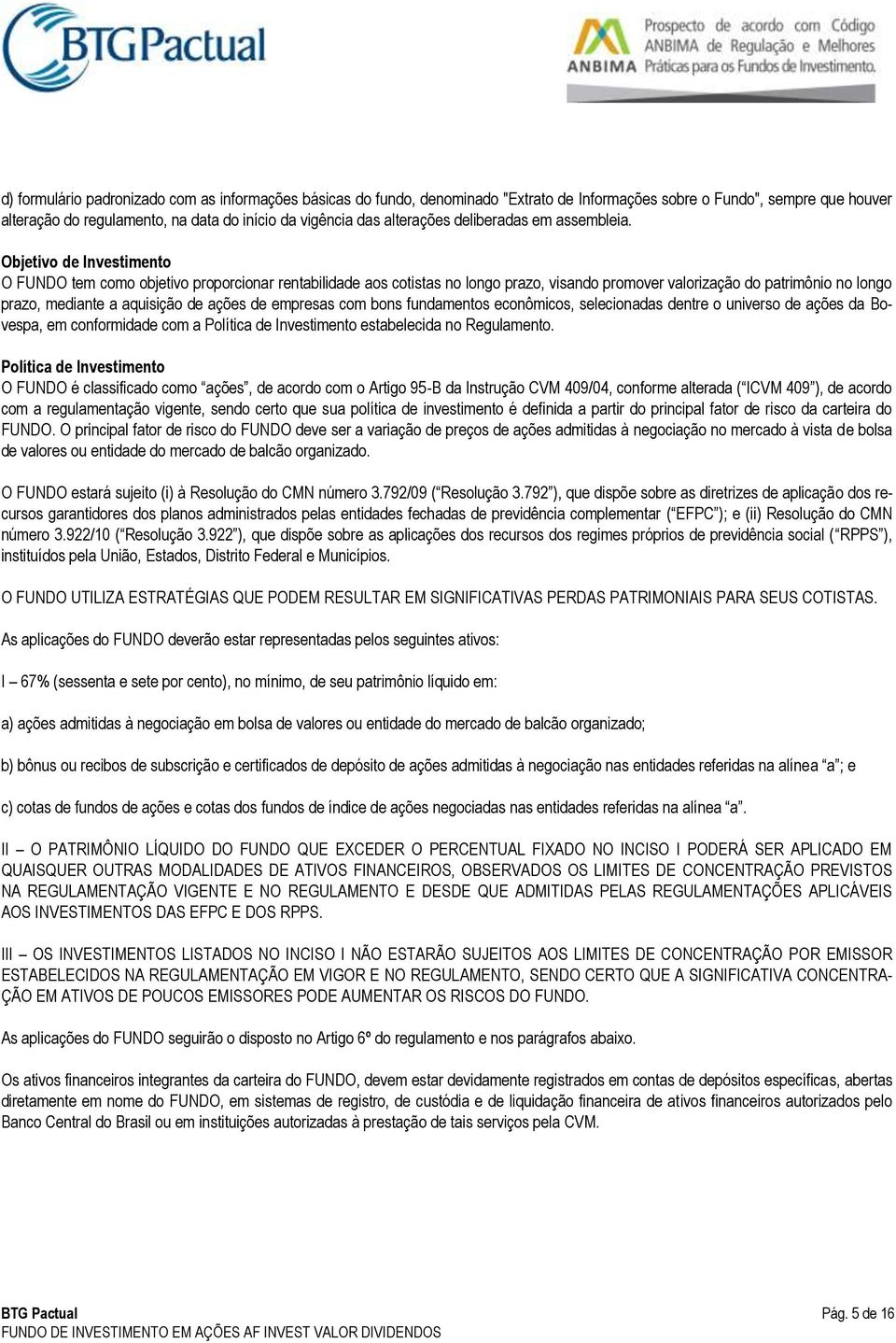 Objetivo de Investimento O FUNDO tem como objetivo proporcionar rentabilidade aos cotistas no longo prazo, visando promover valorização do patrimônio no longo prazo, mediante a aquisição de ações de