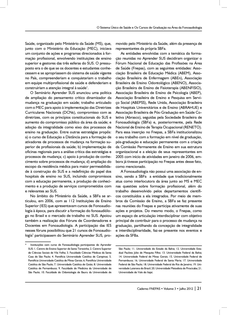 O pressuposto era o de que se os docentes e estudantes conhecessem e se apropriassem do sistema de saúde vigente no País, compreenderiam e conquistariam o trabalho em equipe multiprofissional de