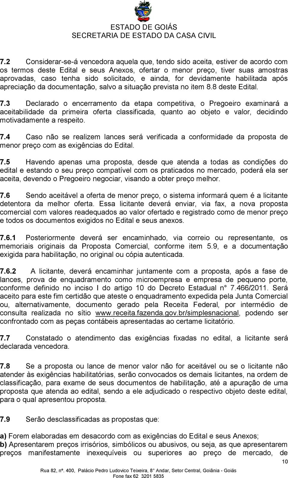 3 Declarado o encerramento da etapa competitiva, o Pregoeiro examinará a aceitabilidade da primeira oferta classificada, quanto ao objeto e valor, decidindo motivadamente a respeito. 7.