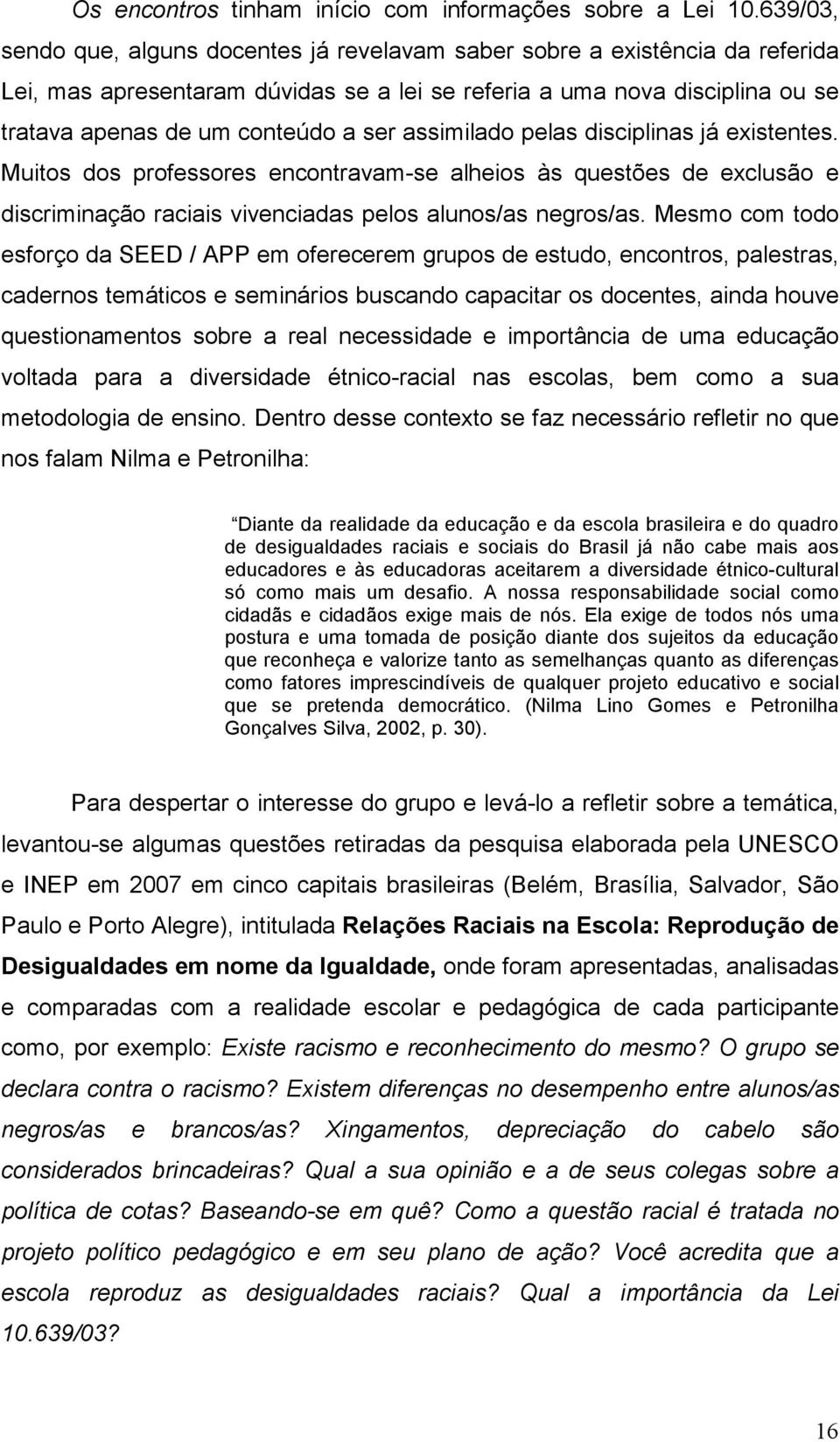 assimilado pelas disciplinas já existentes. Muitos dos professores encontravam-se alheios às questões de exclusão e discriminação raciais vivenciadas pelos alunos/as negros/as.