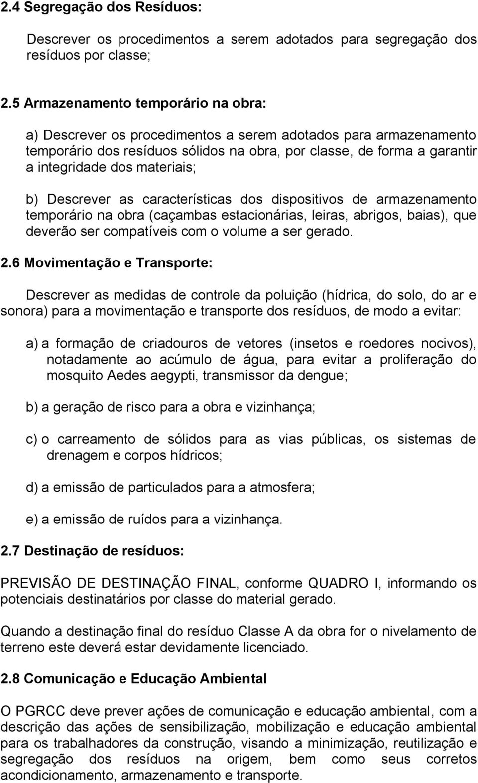 materiais; b) Descrever as características dos dispositivos de armazenamento temporário na obra (caçambas estacionárias, leiras, abrigos, baias), que deverão ser compatíveis com o volume a ser gerado.