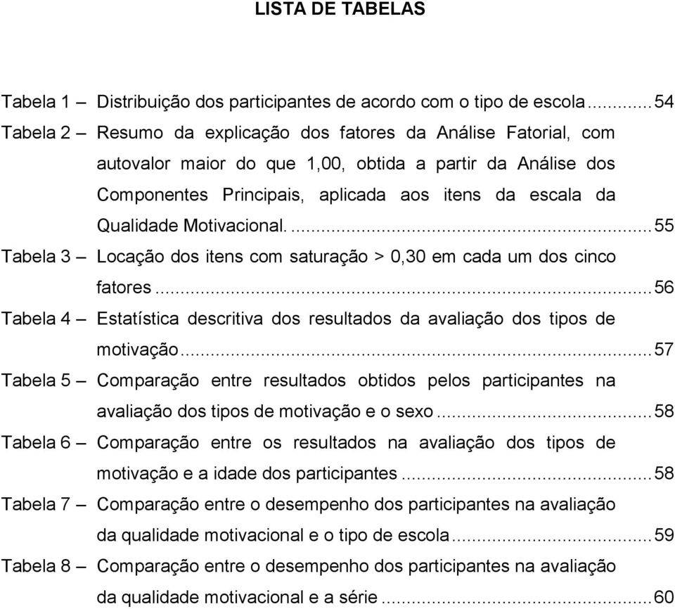 Motivacional.... 55 Tabela 3 Locação dos itens com saturação > 0,30 em cada um dos cinco fatores... 56 Tabela 4 Estatística descritiva dos resultados da avaliação dos tipos de motivação.