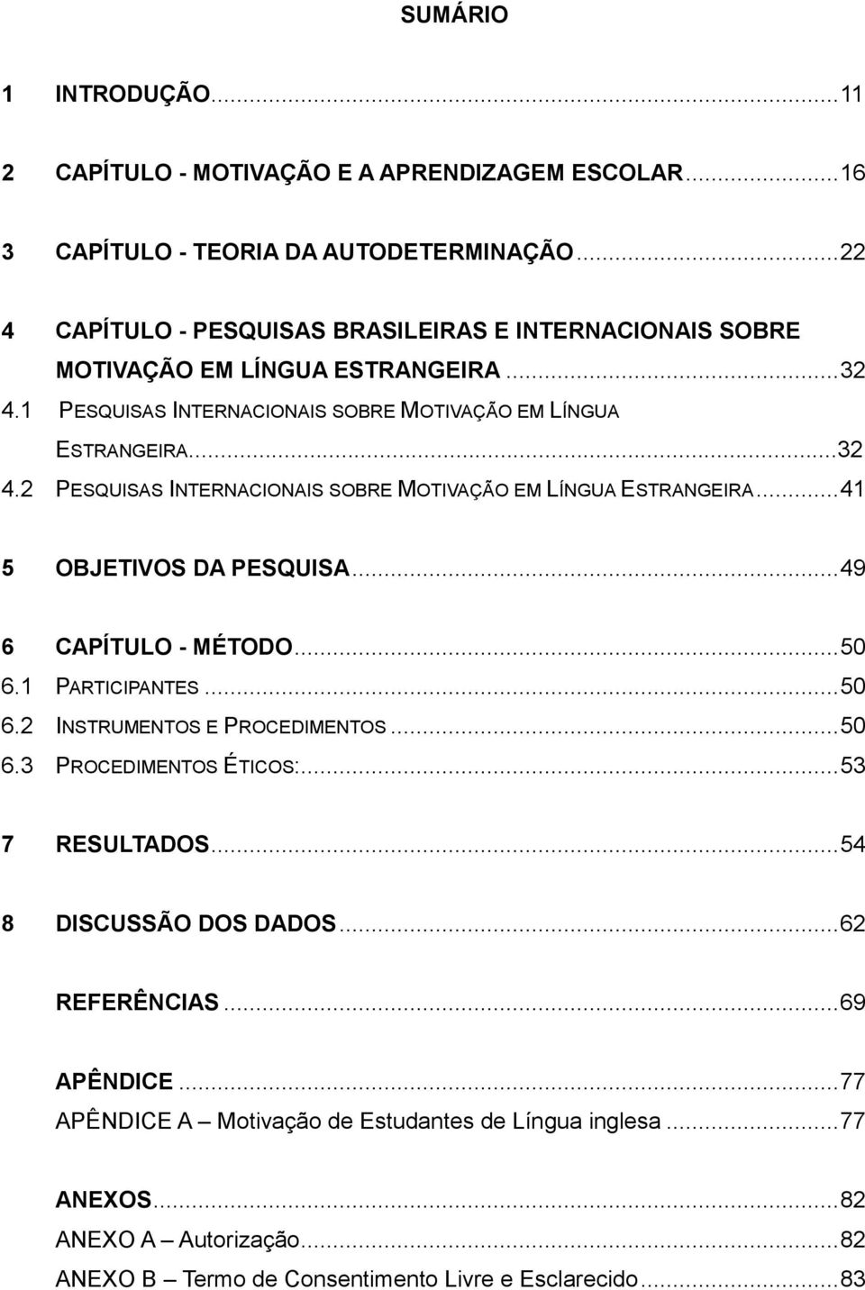 .. 41 5 OBJETIVOS DA PESQUISA... 49 6 CAPÍTULO - MÉTODO... 50 6.1 PARTICIPANTES... 50 6.2 INSTRUMENTOS E PROCEDIMENTOS... 50 6.3 PROCEDIMENTOS ÉTICOS:... 53 7 RESULTADOS.