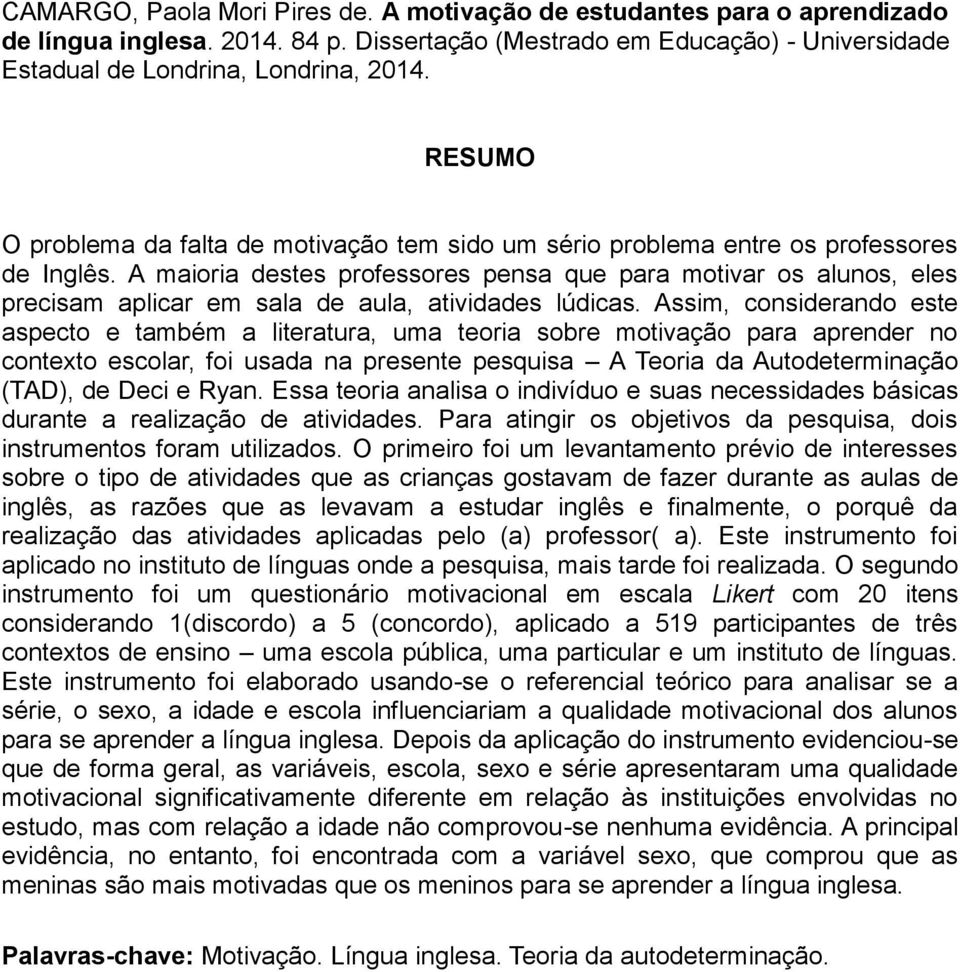 A maioria destes professores pensa que para motivar os alunos, eles precisam aplicar em sala de aula, atividades lúdicas.