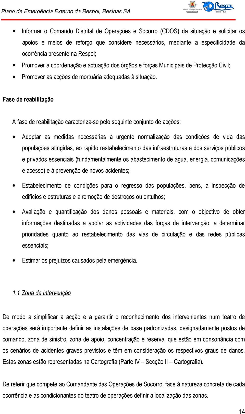 Fase de reabilitação A fase de reabilitação caracteriza-se pelo seguinte conjunto de acções: Adoptar as medidas necessárias à urgente normalização das condições de vida das populações atingidas, ao