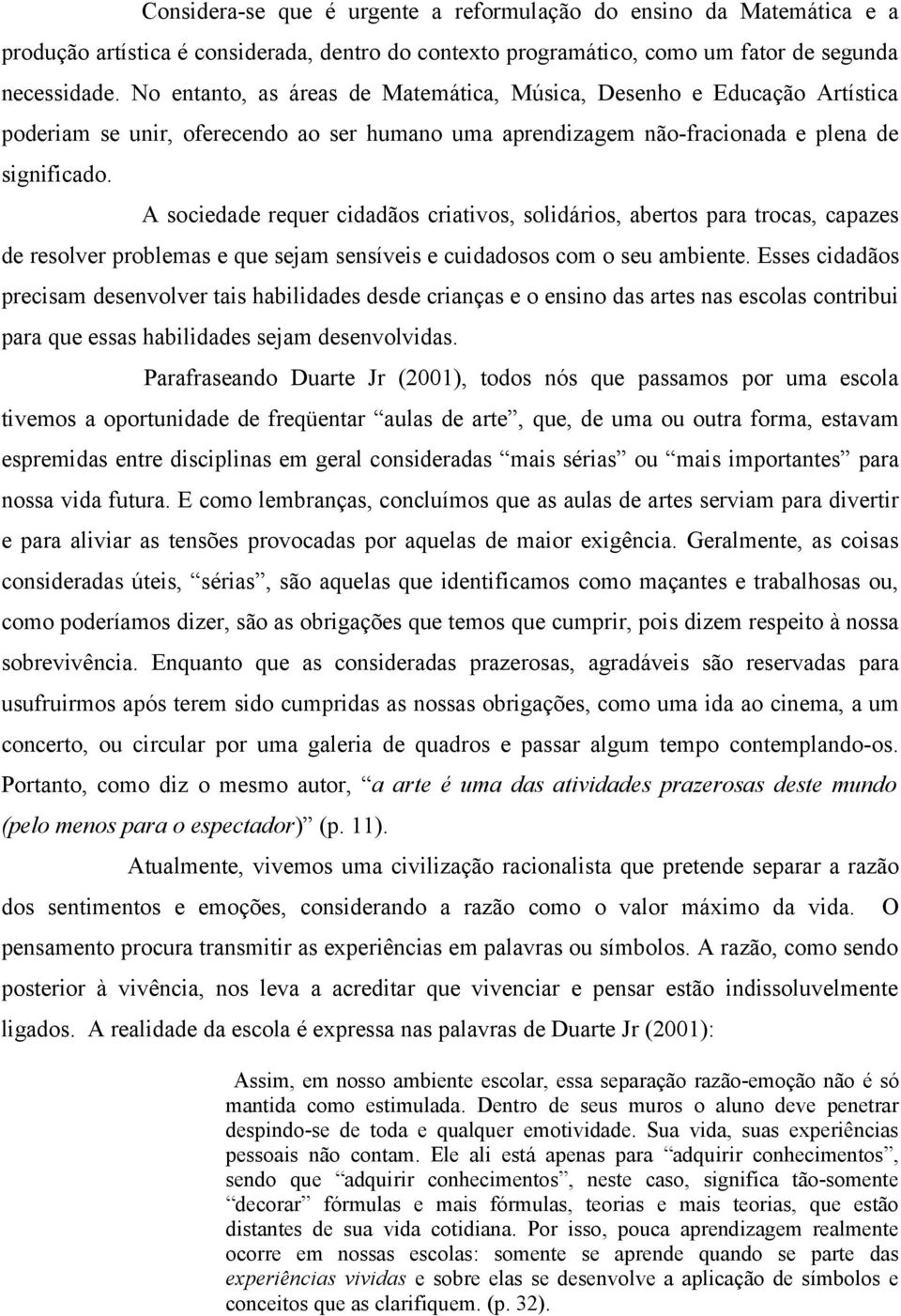 A sociedade requer cidadãos criativos, solidários, abertos para trocas, capazes de resolver problemas e que sejam sensíveis e cuidadosos com o seu ambiente.