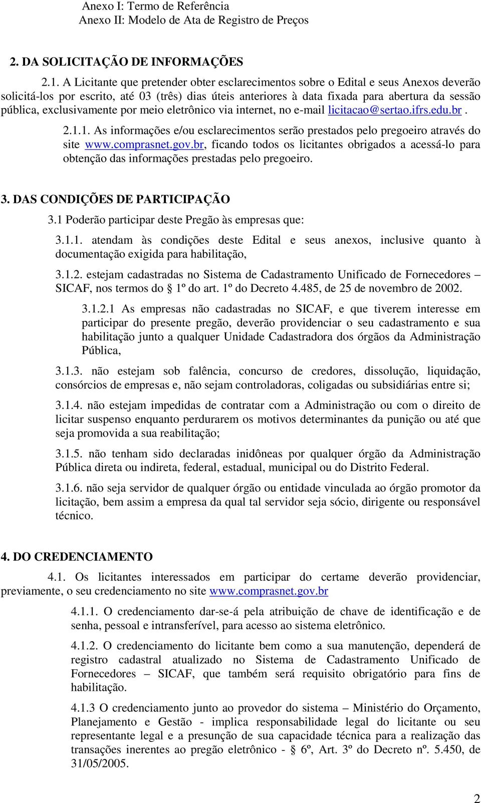 exclusivamente por meio eletrônico via internet, no e-mail licitacao@sertao.ifrs.edu.br. 2.1.1. As informações e/ou esclarecimentos serão prestados pelo pregoeiro através do site www.comprasnet.gov.