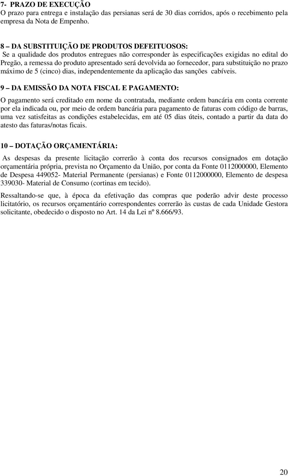 fornecedor, para substituição no prazo máximo de 5 (cinco) dias, independentemente da aplicação das sanções cabíveis.